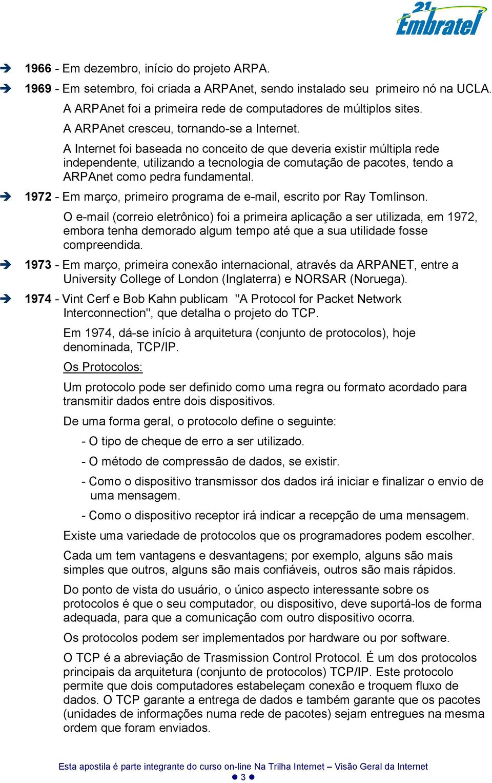 A Internet foi baseada no conceito de que deveria existir múltipla rede independente, utilizando a tecnologia de comutação de pacotes, tendo a ARPAnet como pedra fundamental.