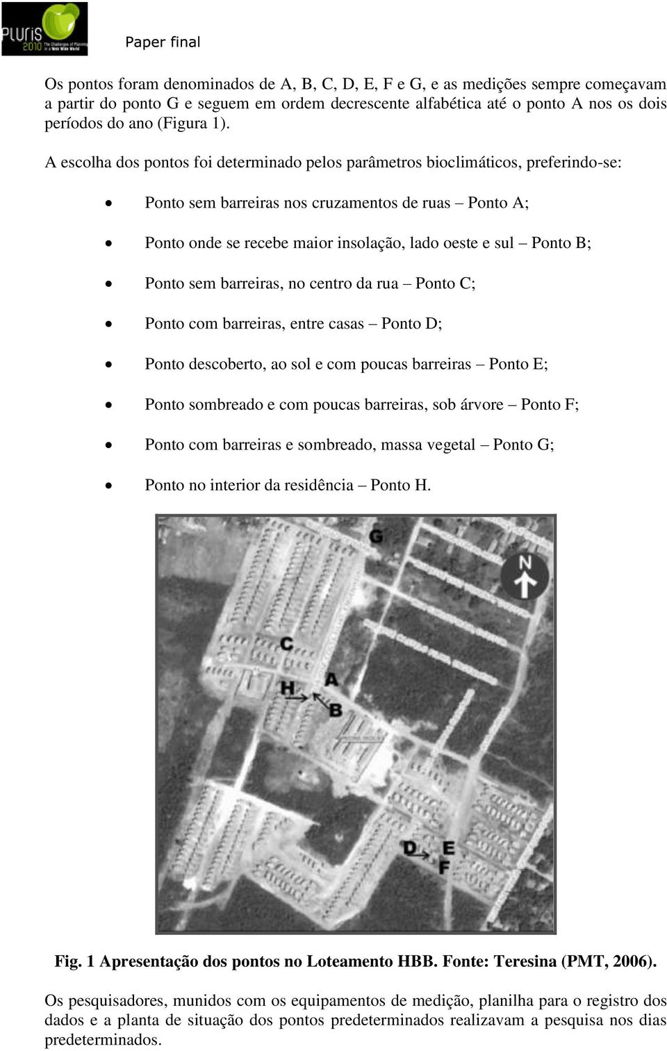 B; Ponto sem barreiras, no centro da rua Ponto C; Ponto com barreiras, entre casas Ponto D; Ponto descoberto, ao sol e com poucas barreiras Ponto E; Ponto sombreado e com poucas barreiras, sob árvore