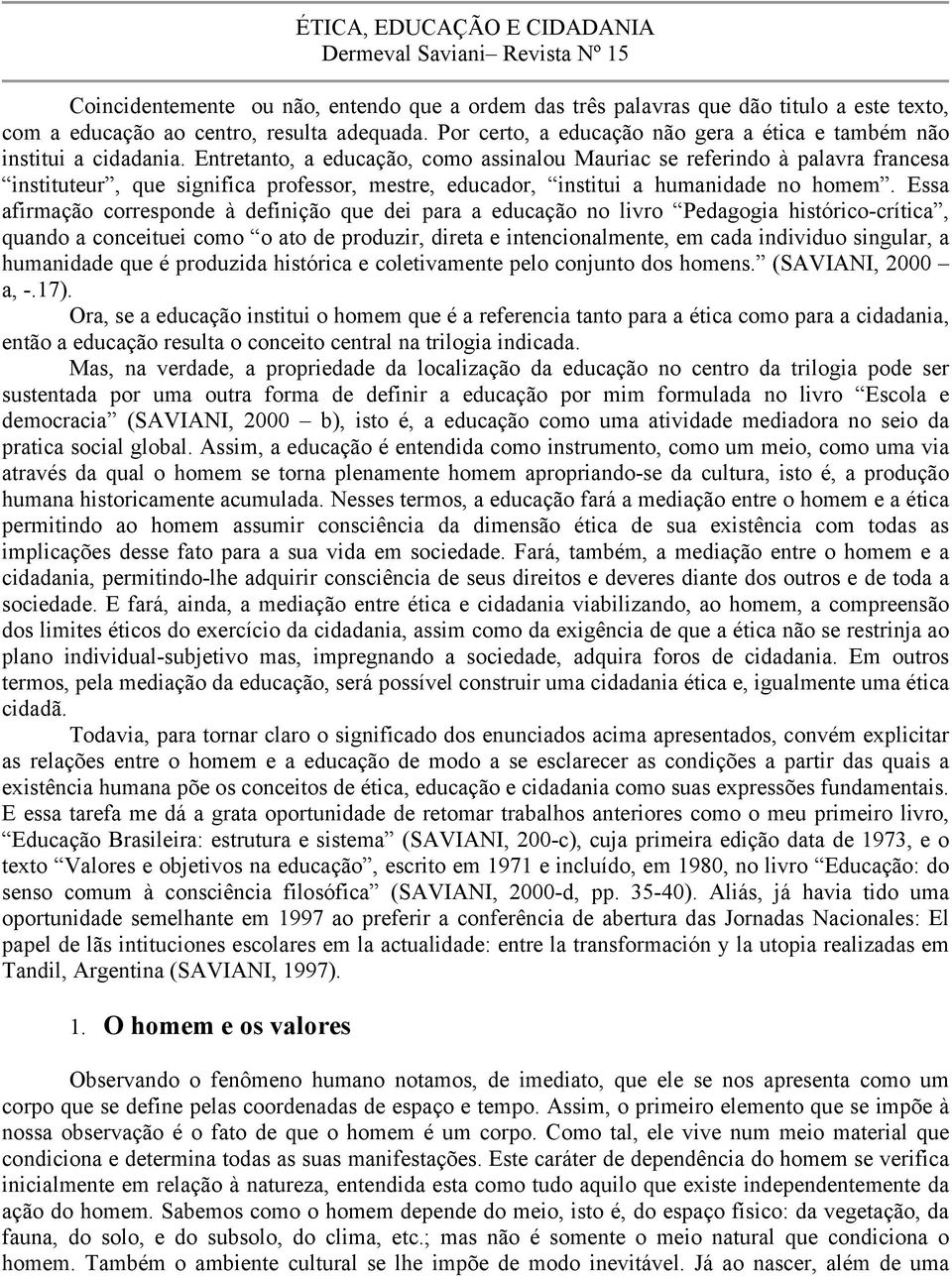 Entretanto, a educação, como assinalou Mauriac se referindo à palavra francesa instituteur, que significa professor, mestre, educador, institui a humanidade no homem.