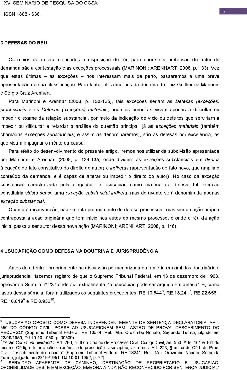 Para tanto, utilizamo-nos da doutrina de Luiz Guilherme Marinoni e Sérgio Cruz Arenhart. Para Marinoni e Arenhar (2008, p.