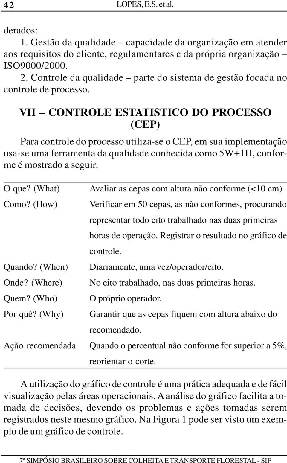 VII CONTROLE ESTATISTICO DO PROCESSO (CEP) Para controle do processo utiliza-se o CEP, em sua implementação usa-se uma ferramenta da qualidade conhecida como 5W+1H, conforme é mostrado a seguir.