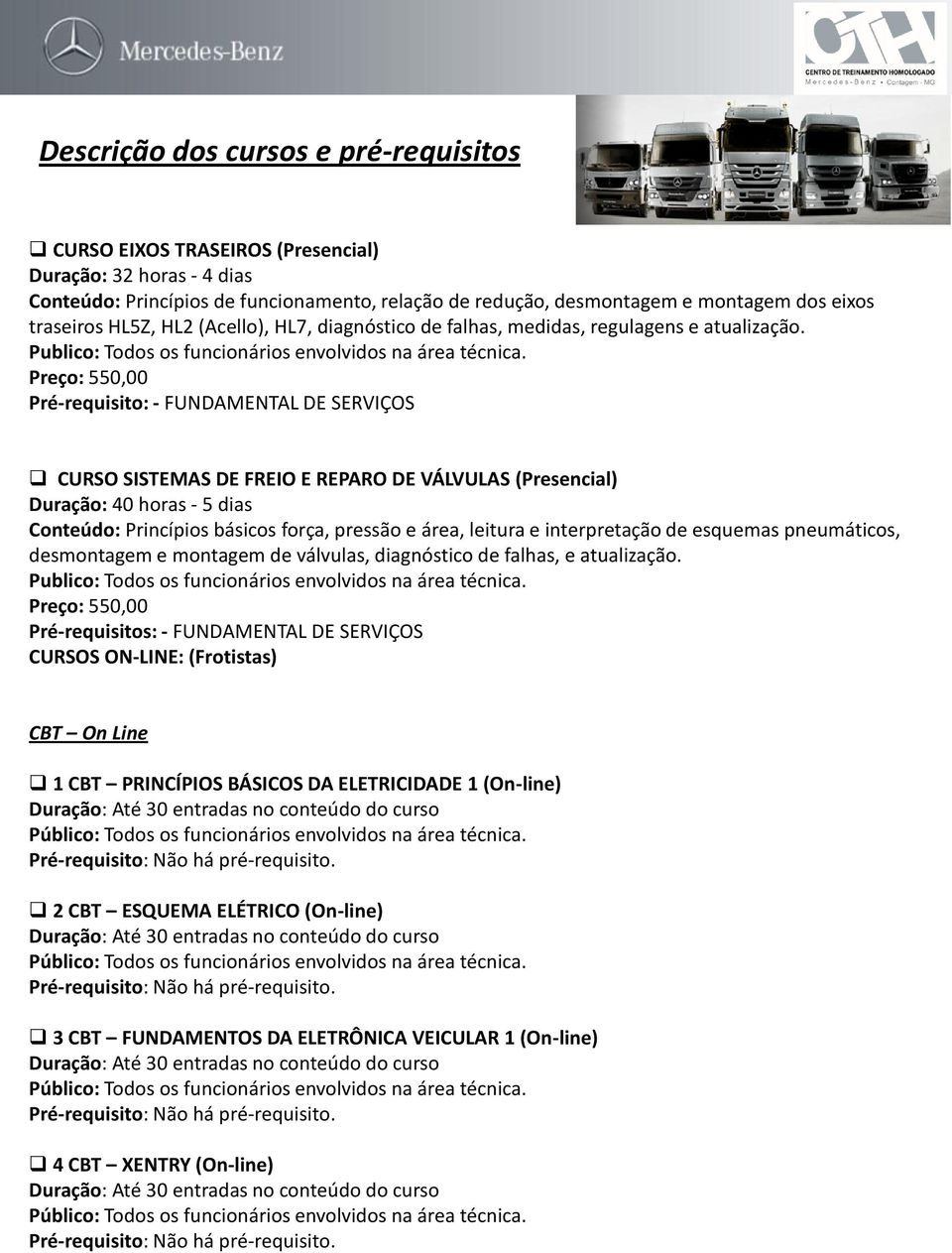 Pré-requisito: - FUNDAMENTAL DE SERVIÇOS CURSO SISTEMAS DE FREIO E REPARO DE VÁLVULAS (Presencial) Duração: 40 horas - 5 dias Conteúdo: Princípios básicos força, pressão e área, leitura e