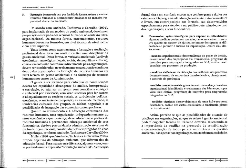 De acordo com Andrade, Tachizawa e Carvalho (2004), para implantação deum modelo de gestão ambiental, deve haver preparação antecipada dos recursos humanos no contexto intraorganizacional.