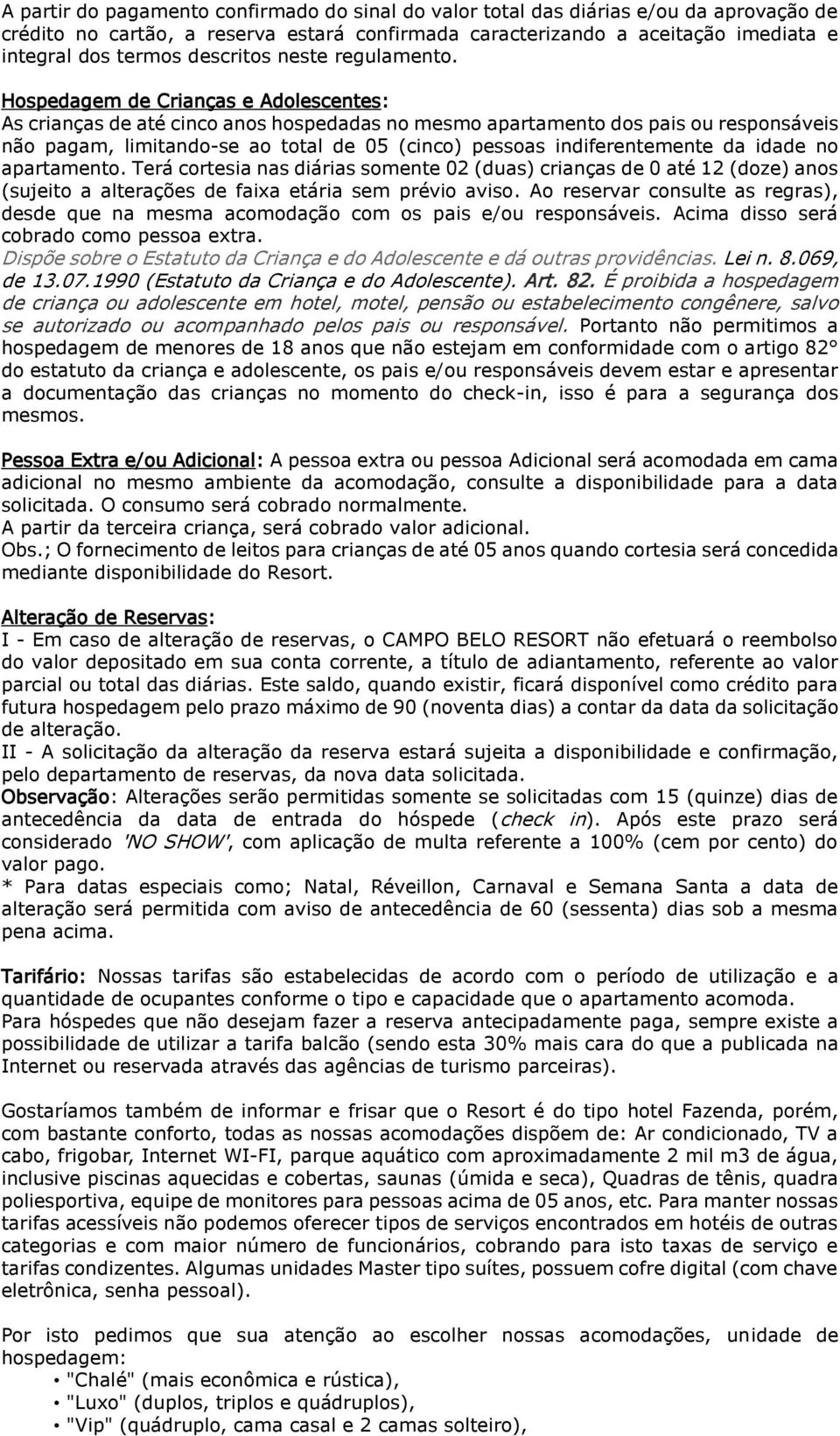 Hospedagem de Crianças e Adolescentes: As crianças de até cinco anos hospedadas no mesmo apartamento dos pais ou responsáveis não pagam, limitando-se ao total de 05 (cinco) pessoas indiferentemente