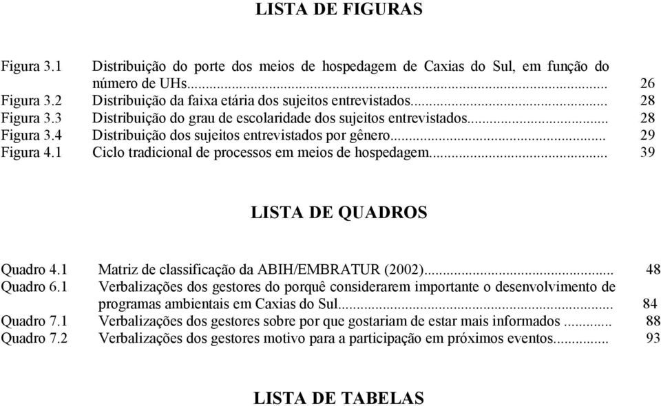 1 Ciclo tradicional de processos em meios de hospedagem... 39 LISTA DE QUADROS Quadro 4.1 Matriz de classificação da ABIH/EMBRATUR (2002)... 48 Quadro 6.