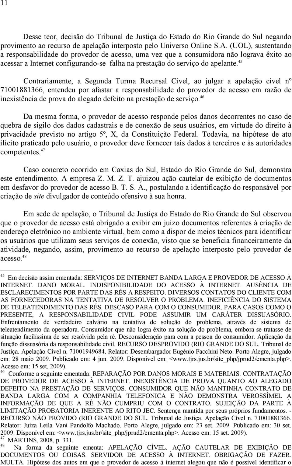 45 Contrariamente, a Segunda Turma Recursal Cível, ao julgar a apelação cível nº 71001881366, entendeu por afastar a responsabilidade do provedor de acesso em razão de inexistência de prova do