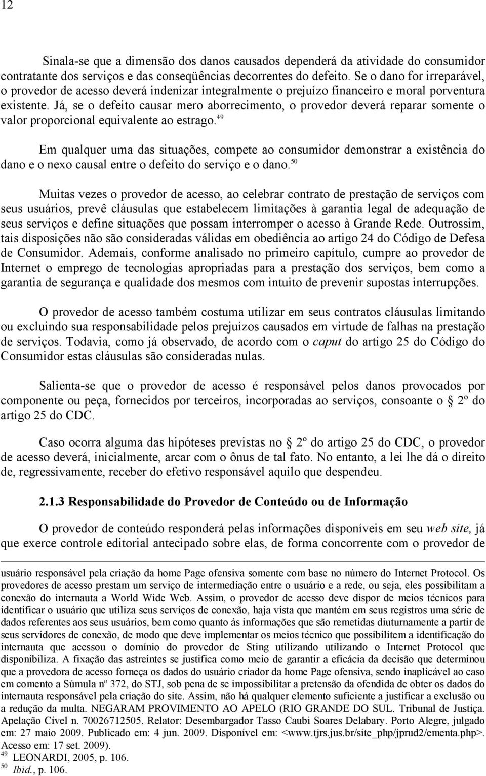 Já, se o defeito causar mero aborrecimento, o provedor deverá reparar somente o valor proporcional equivalente ao estrago.