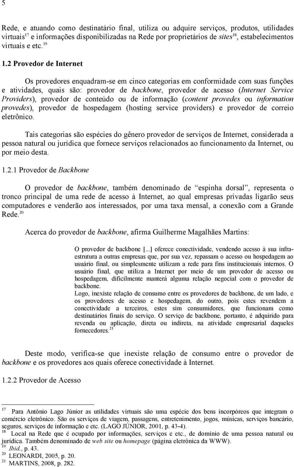 2 Provedor de Internet Os provedores enquadram-se em cinco categorias em conformidade com suas funções e atividades, quais são: provedor de backbone, provedor de acesso (Internet Service Providers),