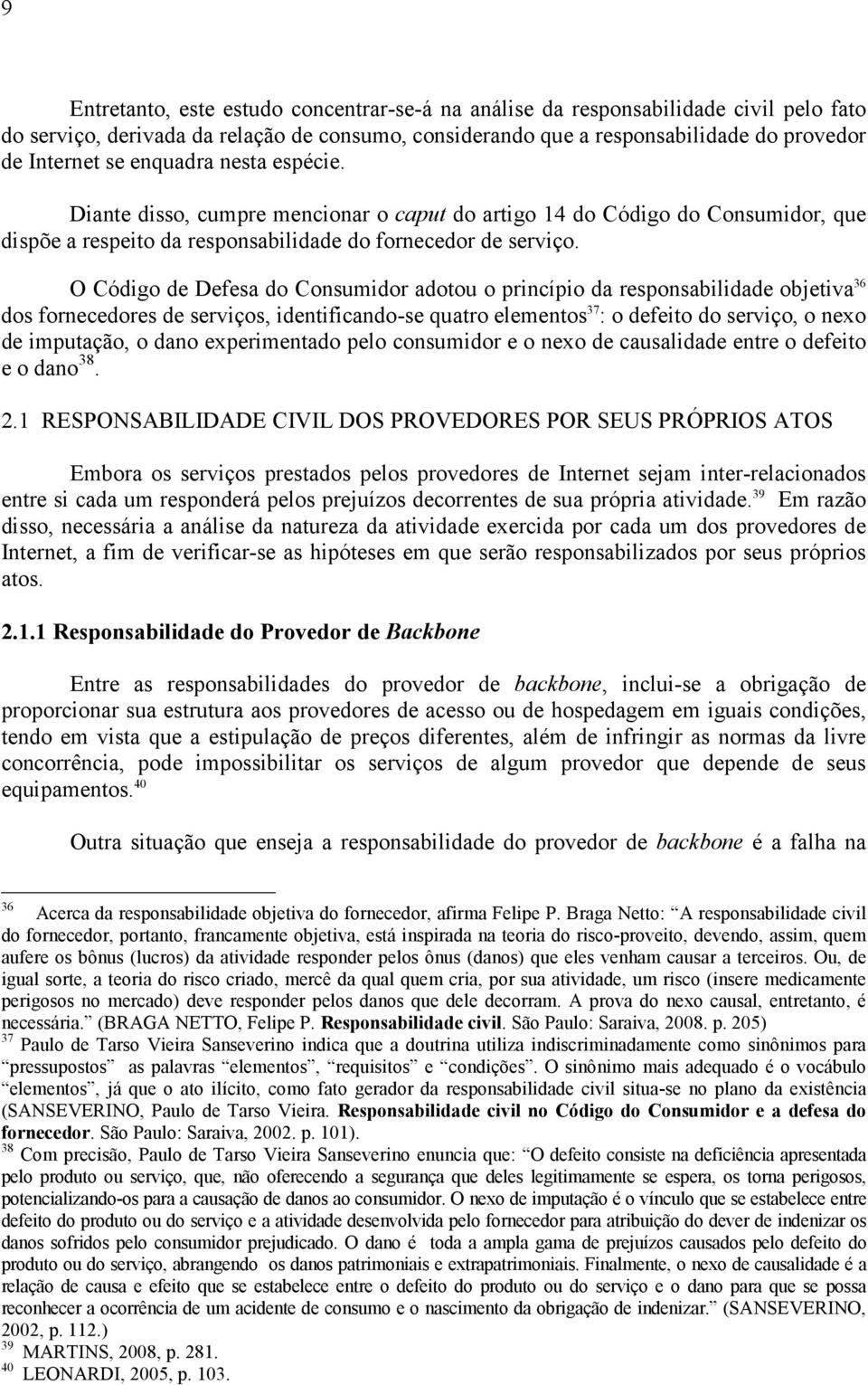 O Código de Defesa do Consumidor adotou o princípio da responsabilidade objetiva 36 dos fornecedores de serviços, identificando-se quatro elementos 37 : o defeito do serviço, o nexo de imputação, o