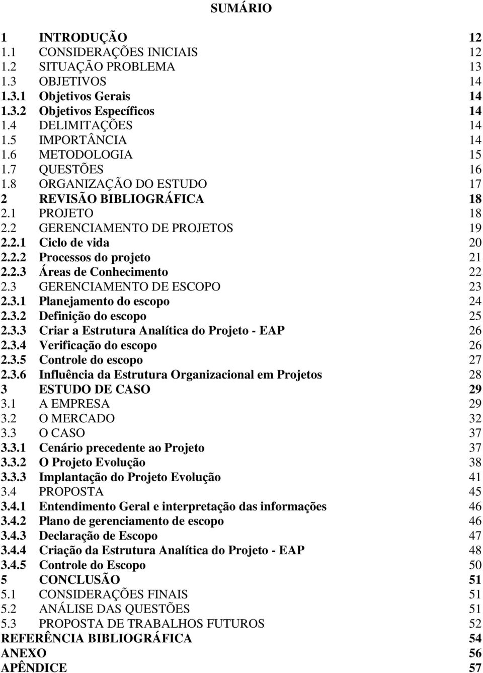 3 GERENCIAMENTO DE ESCOPO 23 2.3.1 Planejamento do escopo 24 2.3.2 Definição do escopo 25 2.3.3 Criar a Estrutura Analítica do Projeto - EAP 26 2.3.4 Verificação do escopo 26 2.3.5 Controle do escopo 27 2.