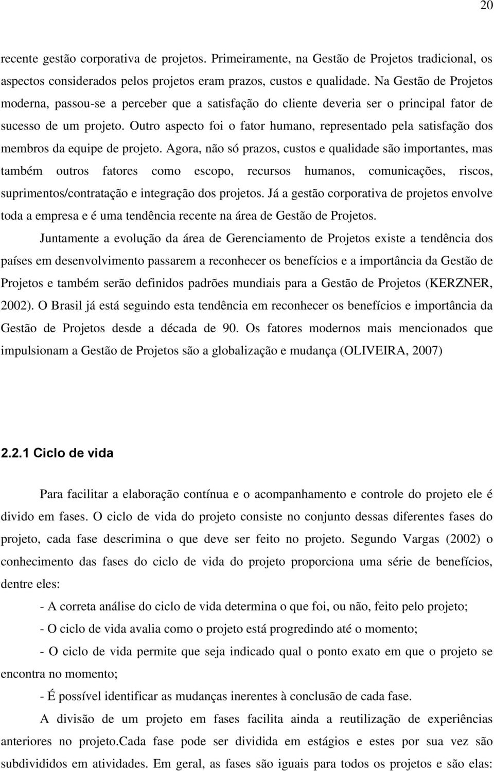 Outro aspecto foi o fator humano, representado pela satisfação dos membros da equipe de projeto.