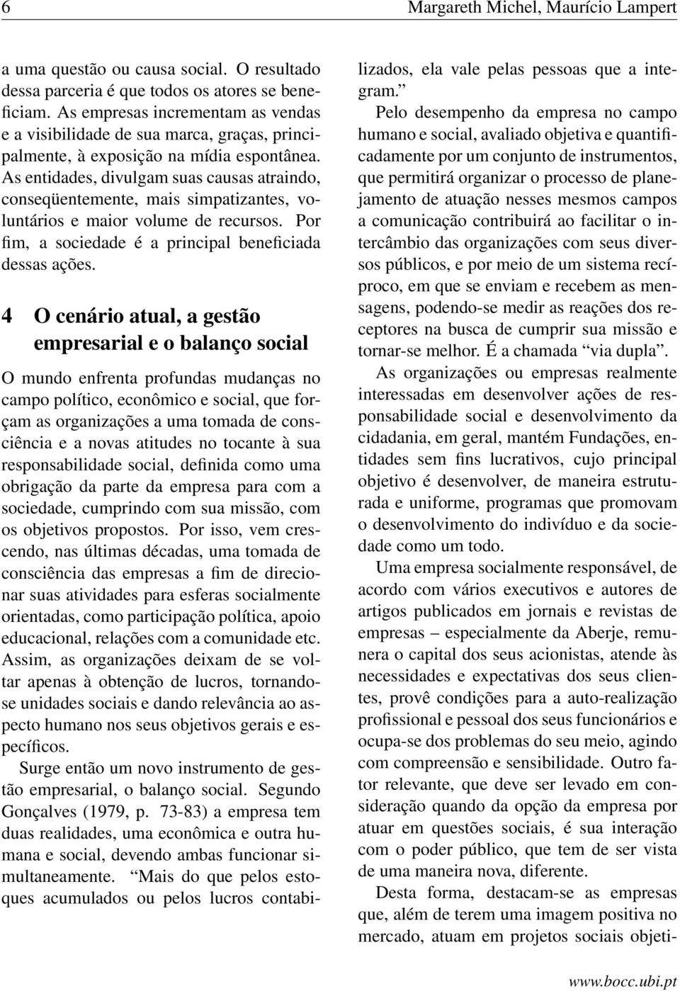 As entidades, divulgam suas causas atraindo, conseqüentemente, mais simpatizantes, voluntários e maior volume de recursos. Por fim, a sociedade é a principal beneficiada dessas ações.