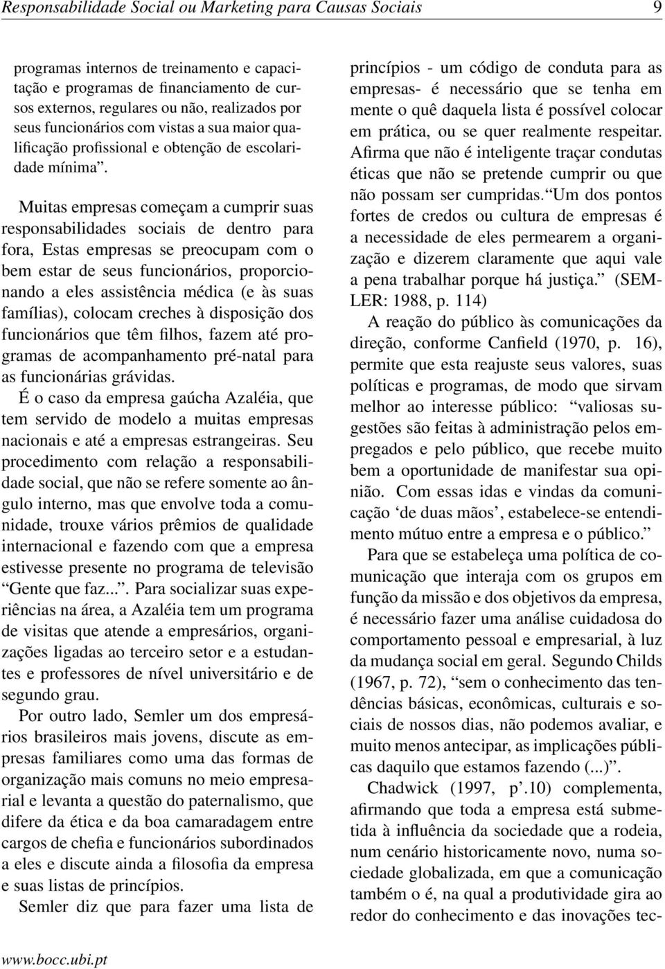 Muitas empresas começam a cumprir suas responsabilidades sociais de dentro para fora, Estas empresas se preocupam com o bem estar de seus funcionários, proporcionando a eles assistência médica (e às