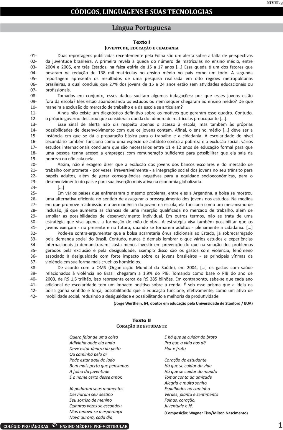 ..] Essa queda é um dos fatores que 04- pesaram na redução de 138 mil matrículas no ensino médio no país como um todo.