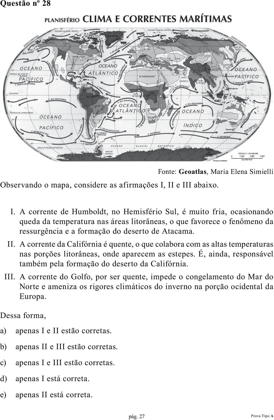 II. A corrente da Califórnia é quente, o que colabora com as altas temperaturas nas porções litorâneas, onde aparecem as estepes. É, ainda, responsável também pela formação do deserto da Califórnia.