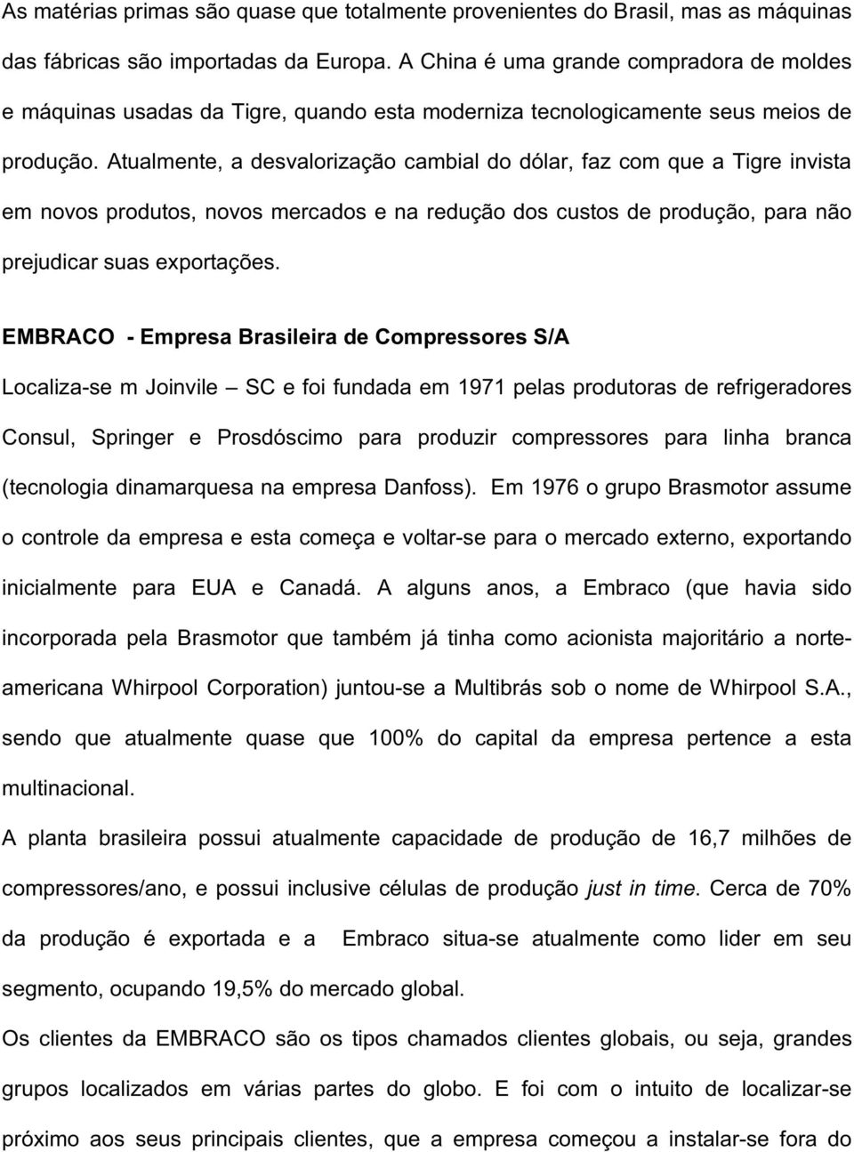 Atualmente, a desvalorização cambial do dólar, faz com que a Tigre invista em novos produtos, novos mercados e na redução dos custos de produção, para não prejudicar suas exportações.