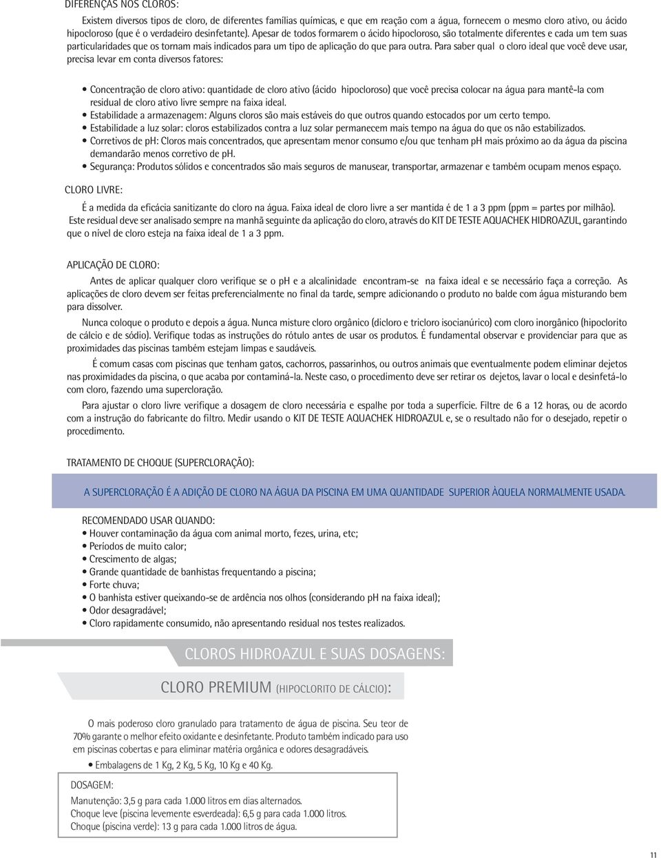 Para saber qual o cloro ideal que você deve usar, precisa levar em conta diversos fatores: Concentração de cloro ativo: quantidade de cloro ativo (ácido hipocloroso) que você precisa colocar na água