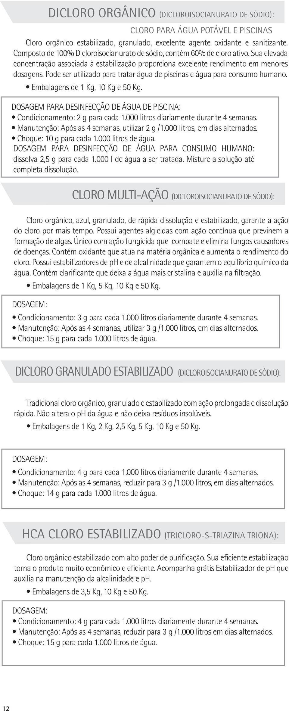 Pode ser utilizado para tratar água de piscinas e água para consumo humano. Embalagens de 1 Kg, 10 Kg e 50 Kg. DOSAGEM PARA DESINFECÇÃO DE ÁGUA DE PISCINA: Condicionamento: 2 g para cada 1.