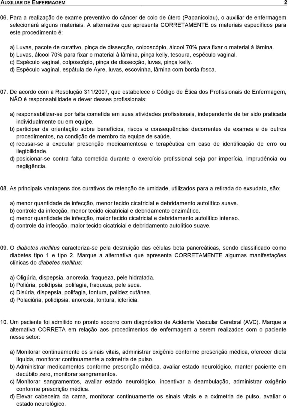 b) Luvas, álcool 70% para fixar o material à lâmina, pinça kelly, tesoura, espéculo vaginal. c) Espéculo vaginal, colposcópio, pinça de dissecção, luvas, pinça kelly.