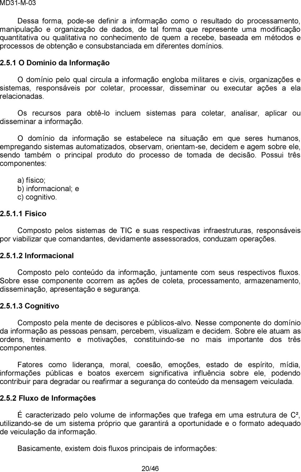 1 O Domínio da Informação O domínio pelo qual circula a informação engloba militares e civis, organizações e sistemas, responsáveis por coletar, processar, disseminar ou executar ações a ela