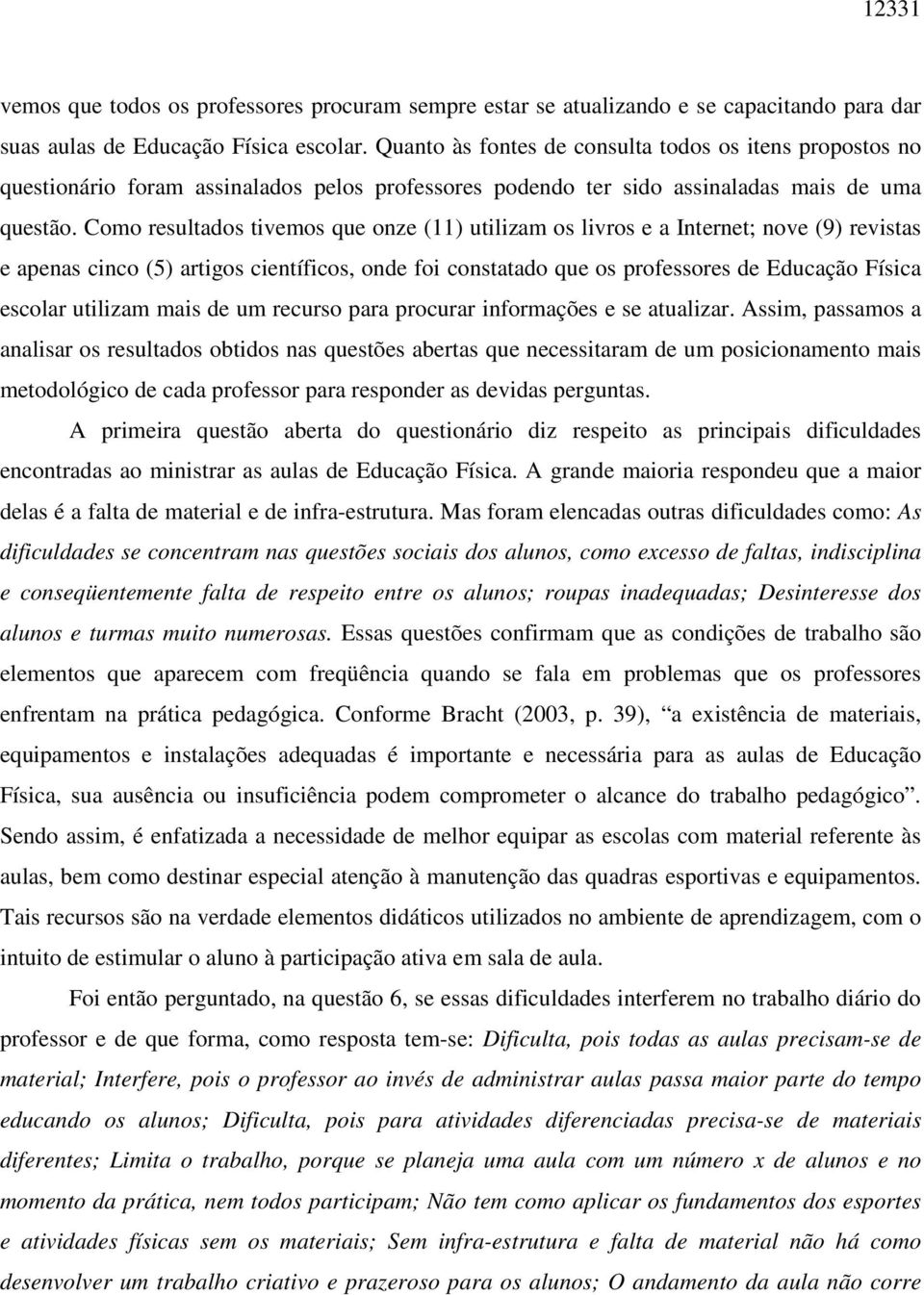 Como resultados tivemos que onze (11) utilizam os livros e a Internet; nove (9) revistas e apenas cinco (5) artigos científicos, onde foi constatado que os professores de Educação Física escolar