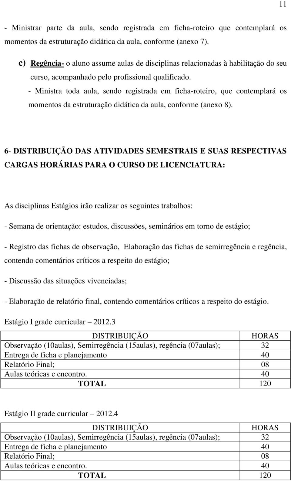 - Ministra toda aula, sendo registrada em ficha-roteiro, que contemplará os momentos da estruturação didática da aula, conforme (anexo 8).