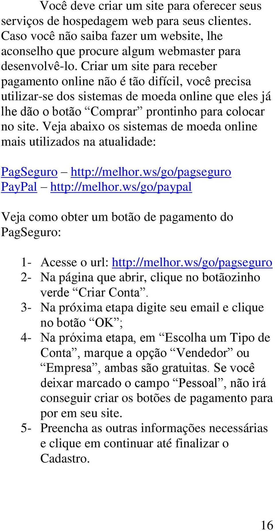 Veja abaixo os sistemas de moeda online mais utilizados na atualidade: PagSeguro http://melhor.ws/go/pagseguro PayPal http://melhor.