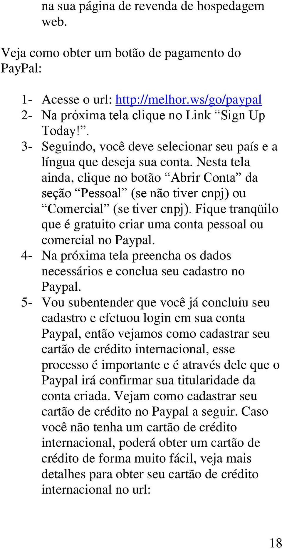 Fique tranqüilo que é gratuito criar uma conta pessoal ou comercial no Paypal. 4- Na próxima tela preencha os dados necessários e conclua seu cadastro no Paypal.