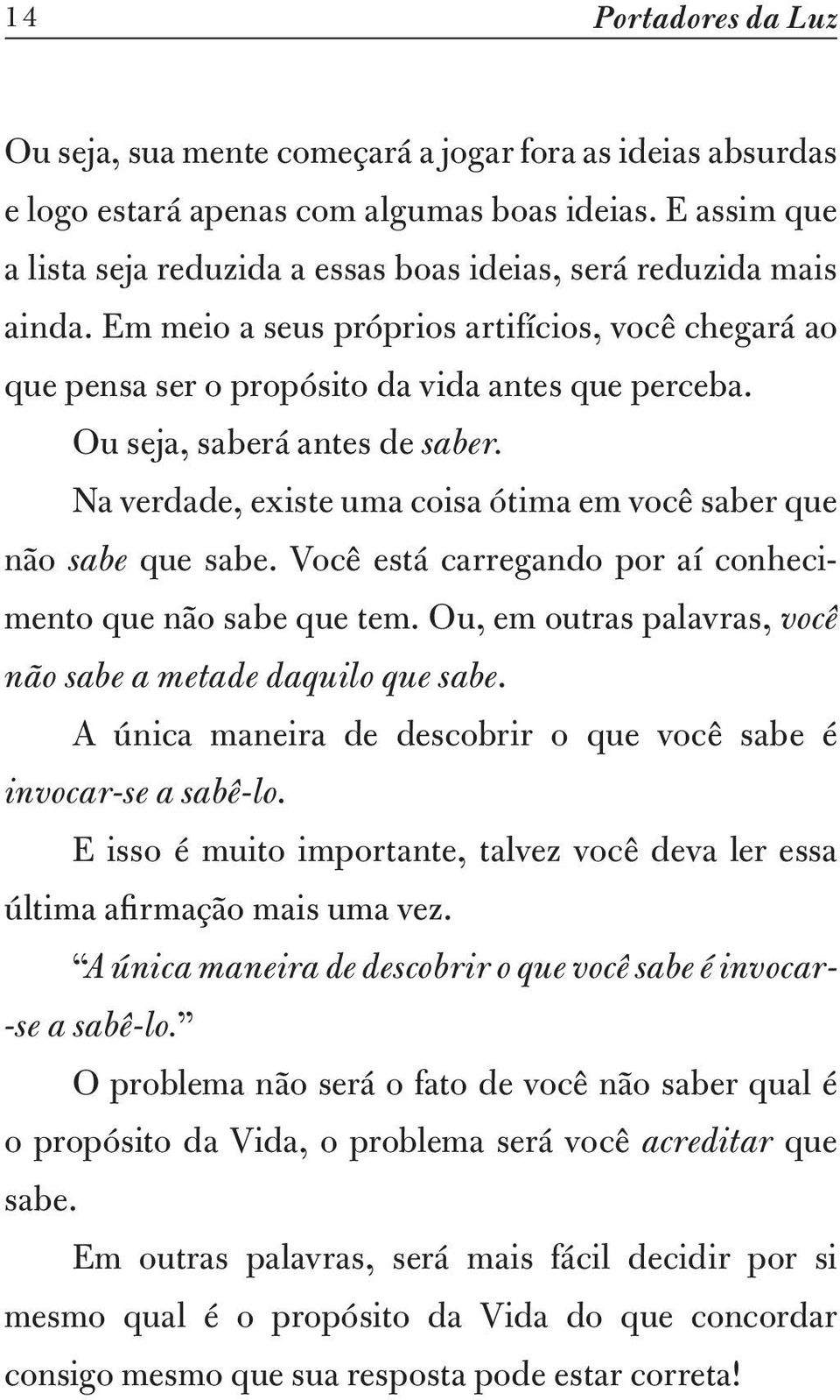 Ou seja, saberá antes de saber. Na verdade, existe uma coisa ótima em você saber que não sabe que sabe. Você está carregando por aí conhecimento que não sabe que tem.