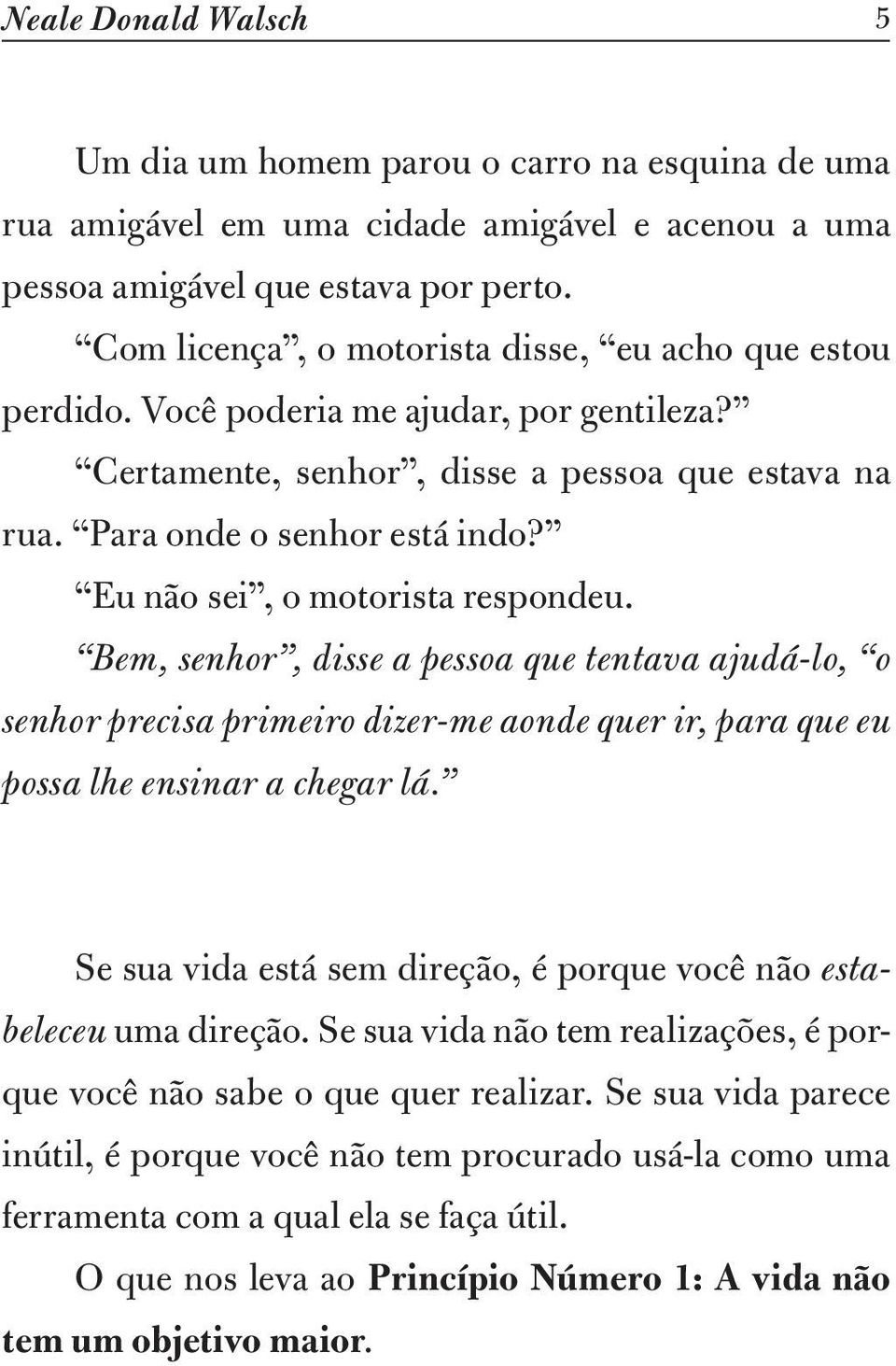 Eu não sei, o motorista respondeu. Bem, senhor, disse a pessoa que tentava ajudá-lo, o senhor precisa primeiro dizer-me aonde quer ir, para que eu possa lhe ensinar a chegar lá.