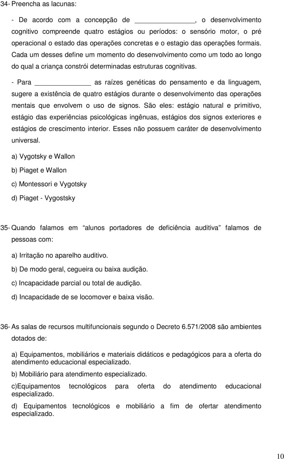 - Para as raízes genéticas do pensamento e da linguagem, sugere a existência de quatro estágios durante o desenvolvimento das operações mentais que envolvem o uso de signos.