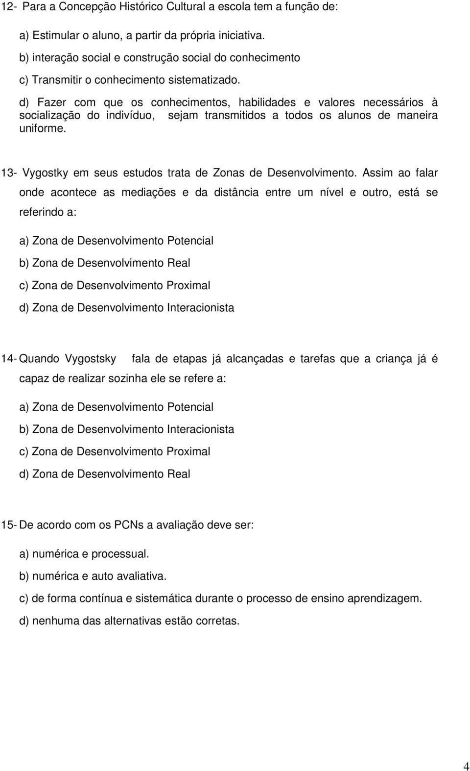 d) Fazer com que os conhecimentos, habilidades e valores necessários à socialização do indivíduo, sejam transmitidos a todos os alunos de maneira uniforme.