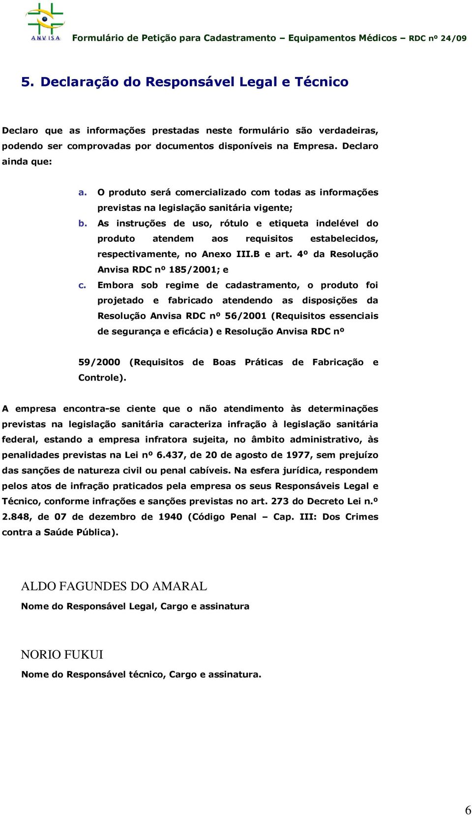 As instruções de uso, rótulo e etiqueta indelével do produto atendem aos requisitos estabelecidos, respectivamente, no Anexo III.B e art. 4º da Resolução Anvisa RDC nº 185/2001; e c.