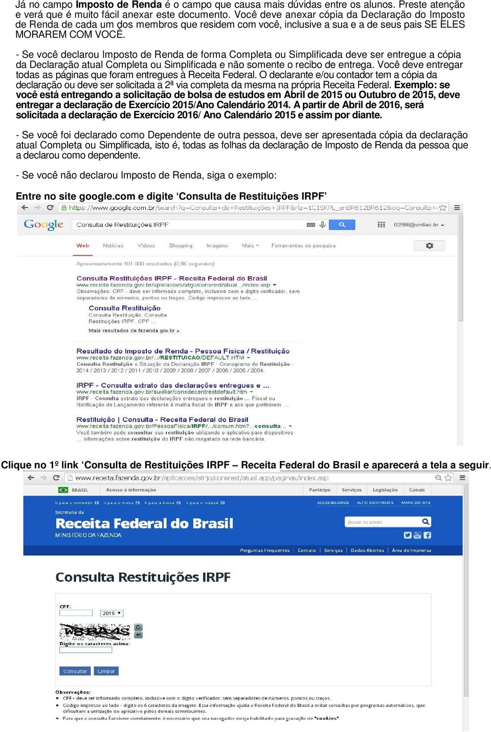 - Se você declarou Imposto de Renda de forma Completa ou Simplificada deve ser entregue a cópia da Declaração atual Completa ou Simplificada e não somente o recibo de entrega.