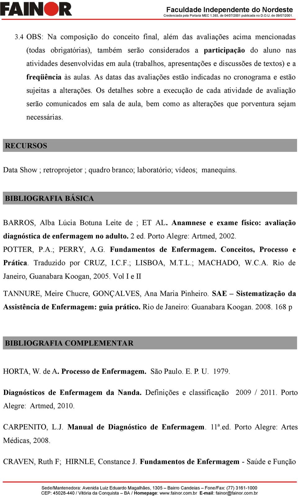 Os detalhes sobre a execução de cada atividade de avaliação serão comunicados em sala de aula, bem como as alterações que porventura sejam necessárias.