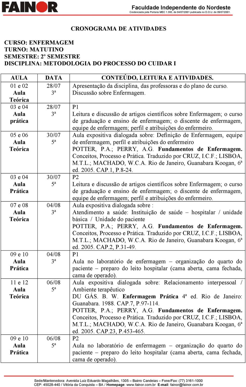 03 e 04 prática 05 e 06 03 e 04 07 e 08 09 e 10 11 e 12 09 e 10 28/07 30/07 30/07 04/08 04/08 06/08 06/08 Leitura e discussão de artigos científicos sobre Enfermagem; o curso de graduação e ensino de