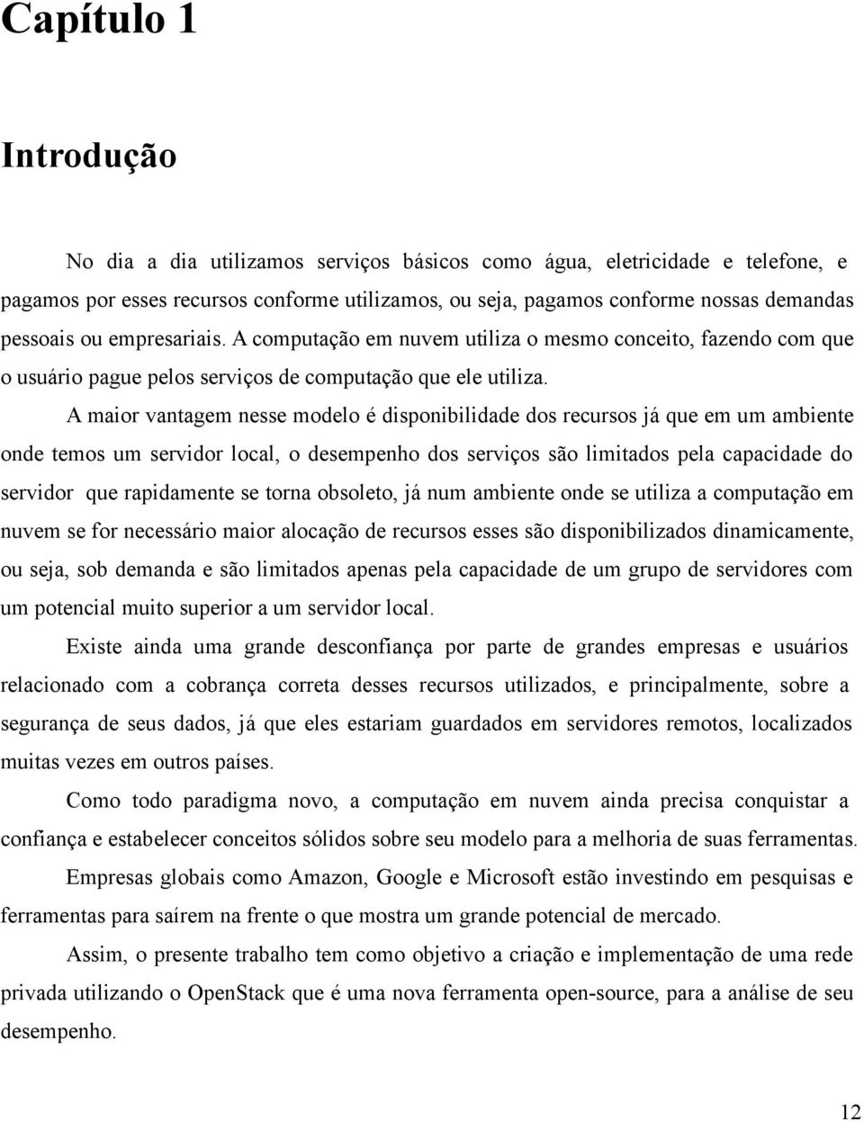 A maior vantagem nesse modelo é disponibilidade dos recursos já que em um ambiente onde temos um servidor local, o desempenho dos serviços são limitados pela capacidade do servidor que rapidamente se