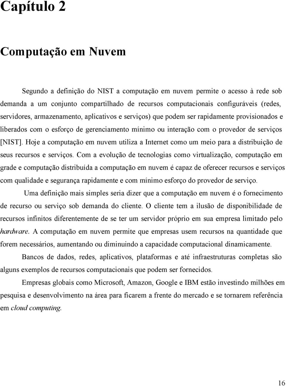 Hoje a computação em nuvem utiliza a Internet como um meio para a distribuição de seus recursos e serviços.