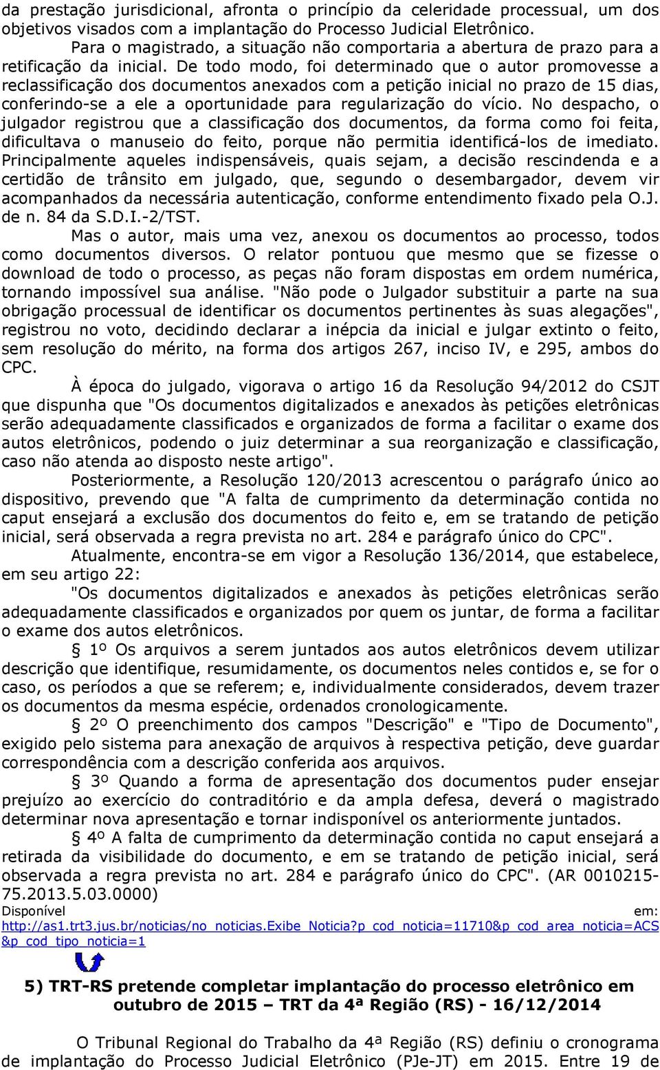 De todo modo, foi determinado que o autor promovesse a reclassificação dos documentos anexados com a petição inicial no prazo de 15 dias, conferindo-se a ele a oportunidade para regularização do