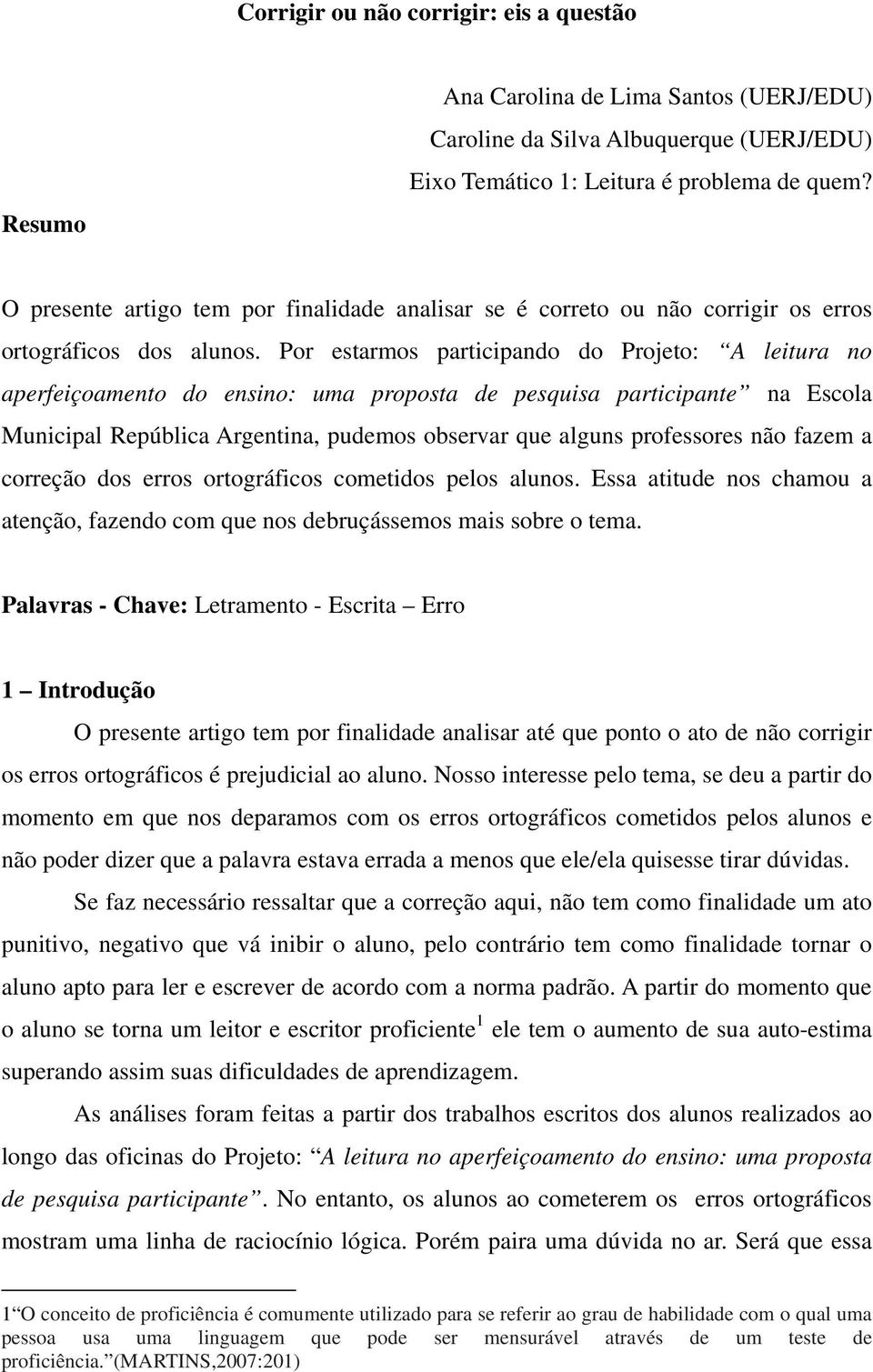 Por estarmos participando do Projeto: A leitura no aperfeiçoamento do ensino: uma proposta de pesquisa participante na Escola Municipal República Argentina, pudemos observar que alguns professores