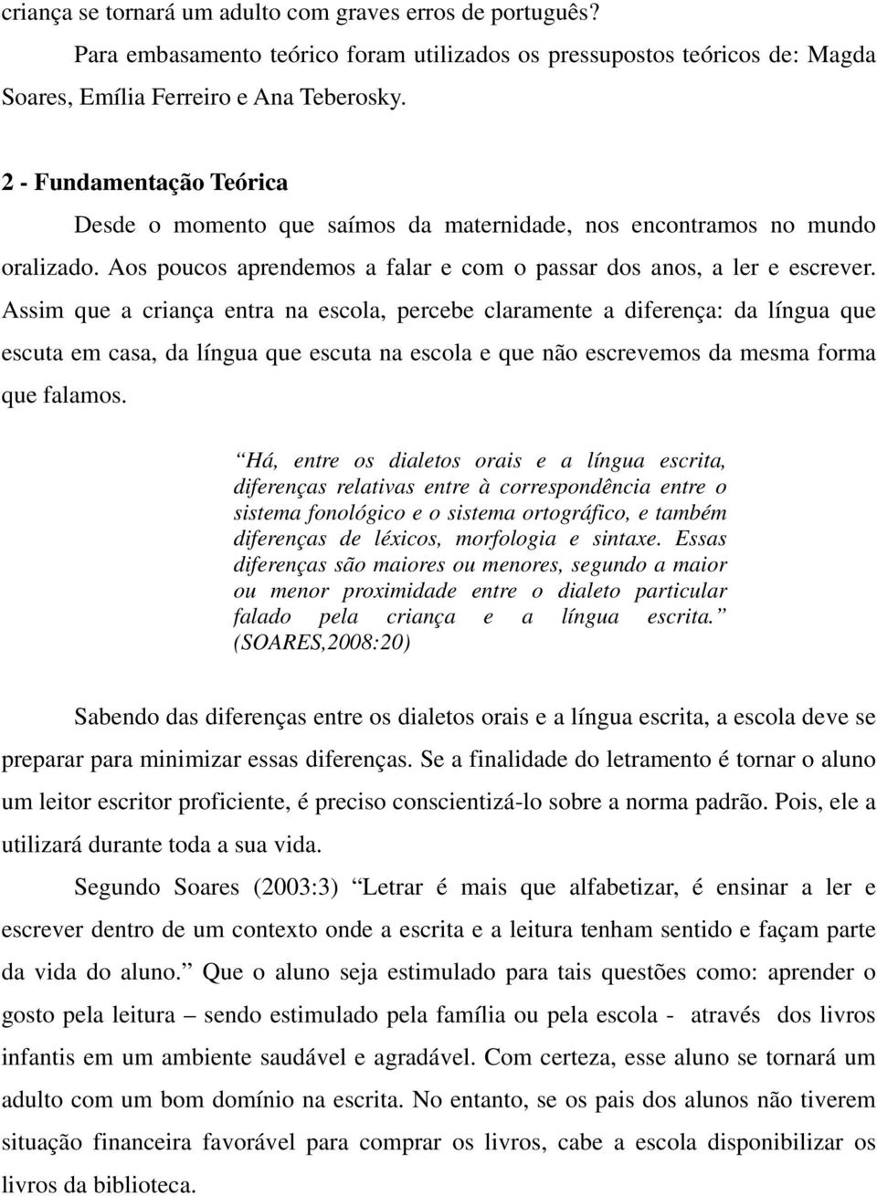 Assim que a criança entra na escola, percebe claramente a diferença: da língua que escuta em casa, da língua que escuta na escola e que não escrevemos da mesma forma que falamos.