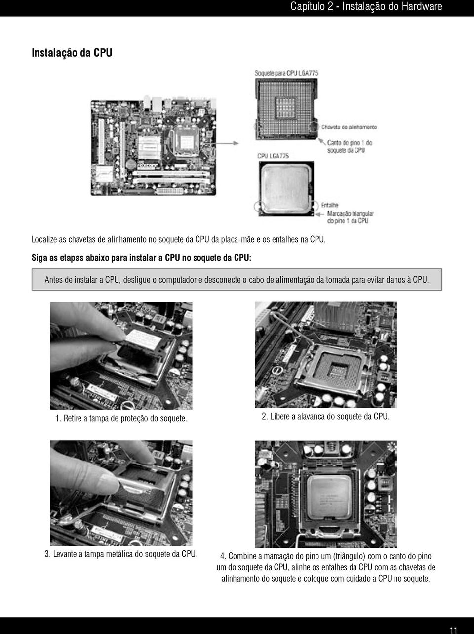 evitar danos à CPU. 1. Retire a tampa de proteção do soquete. 2. Libere a alavanca do soquete da CPU. 3. Levante a tampa metálica do soquete da CPU. 4.