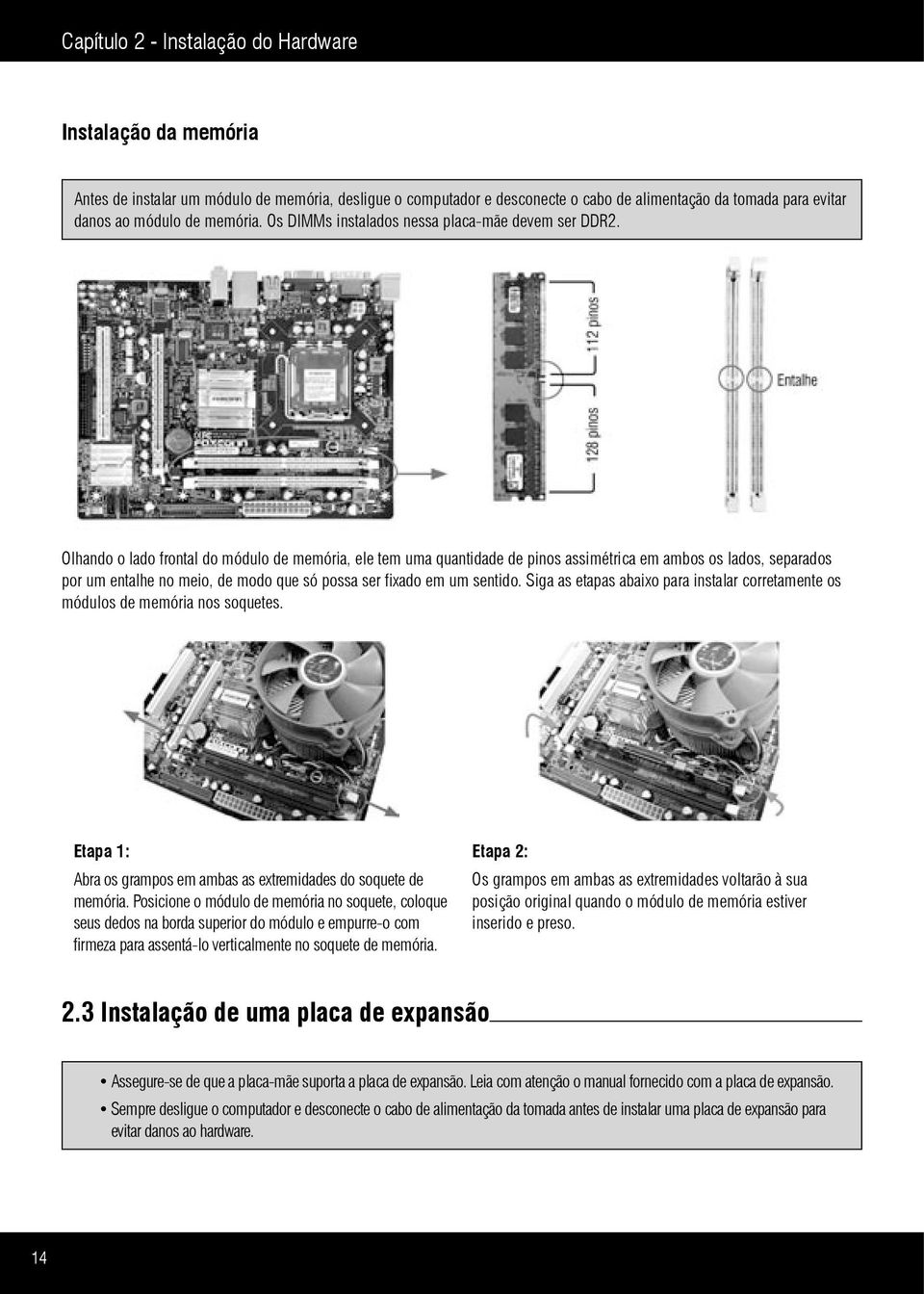 Olhando o lado frontal do módulo de memória, ele tem uma quantidade de pinos assimétrica em ambos os lados, separados por um entalhe no meio, de modo que só possa ser fixado em um sentido.