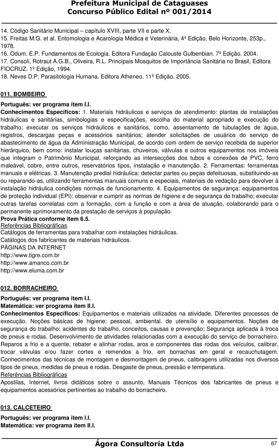 1º Edição, 1994. 18. Neves D.P. Parasitologia Humana. Editora Atheneo. 11º Edição. 2005. 011. BOMBEIRO Português: ver programa item I.I. Conhecimentos Específicos: 1.