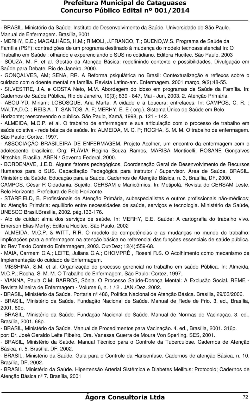 - GONÇALVES, AM; SENA, RR. A Reforma psiquiátrica no Brasil: Contextualização e reflexos sobre o cuidado com o doente mental na família. Revista Latino-am. Enfermagem. 2001 março, 9(2):48-55.