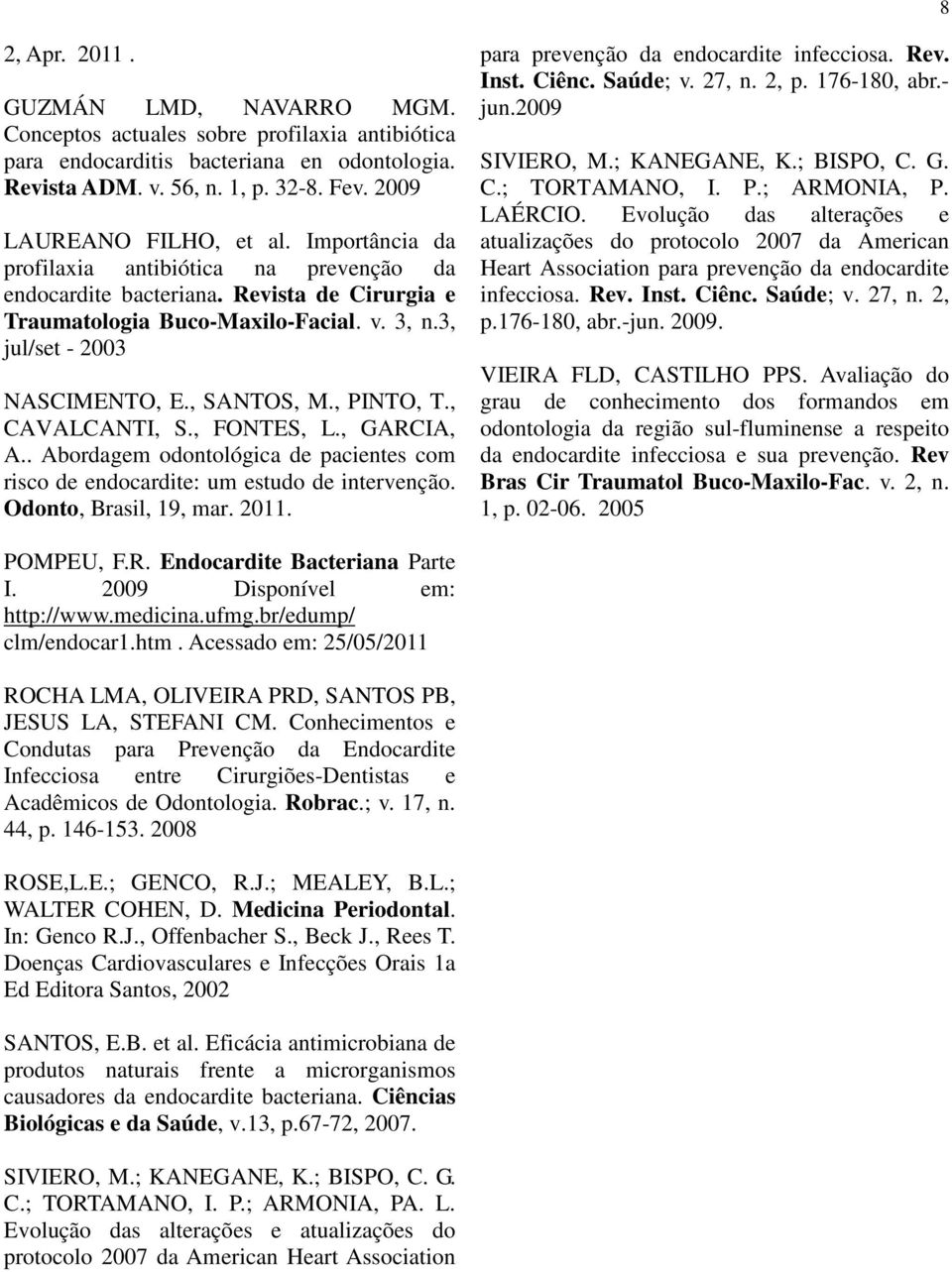 3, jul/set - 2003 NASCIMENTO, E., SANTOS, M., PINTO, T., CAVALCANTI, S., FONTES, L., GARCIA, A.. Abordagem odontológica de pacientes com risco de endocardite: um estudo de intervenção.