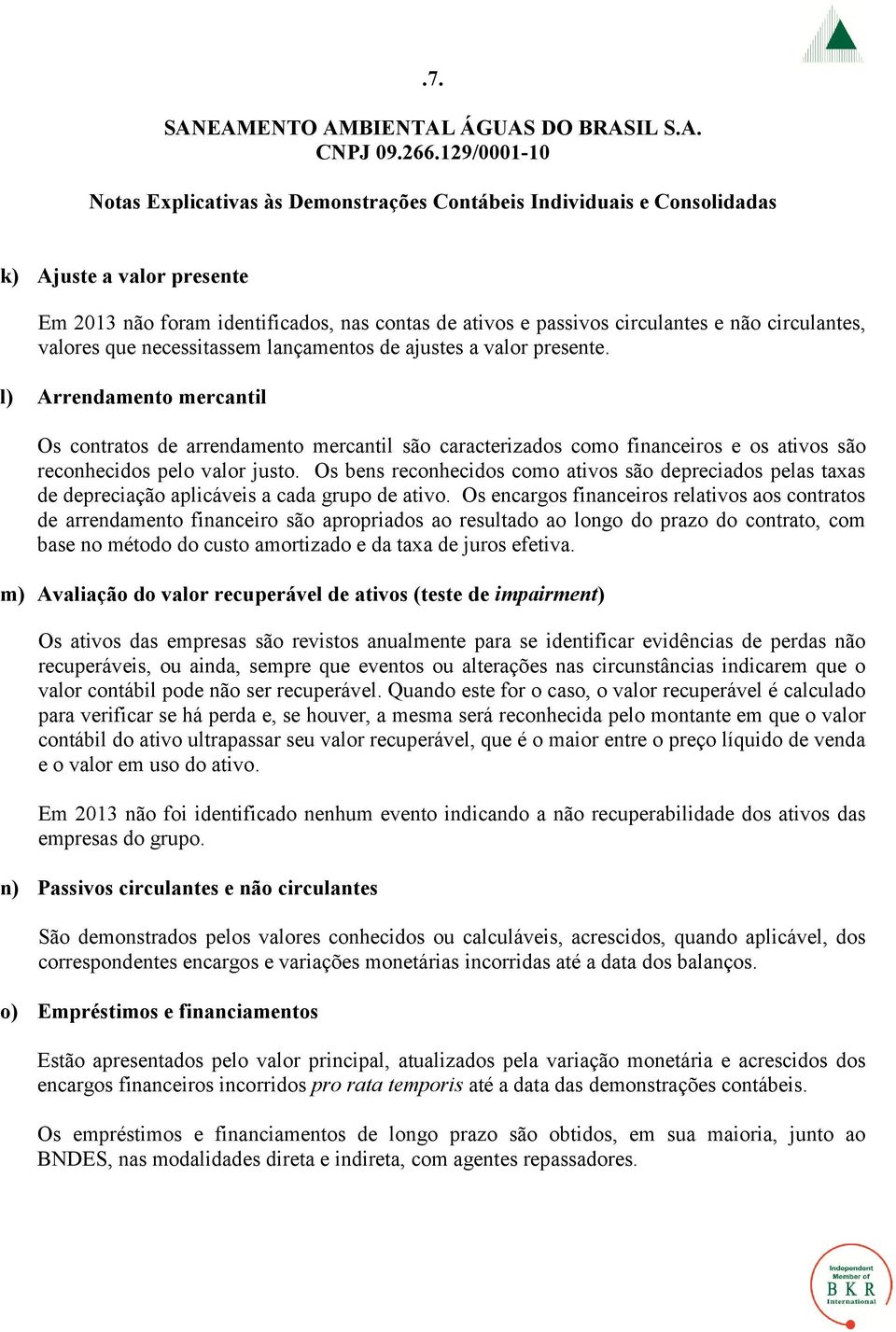 Os bens reconhecidos como ativos são depreciados pelas taxas de depreciação aplicáveis a cada grupo de ativo.