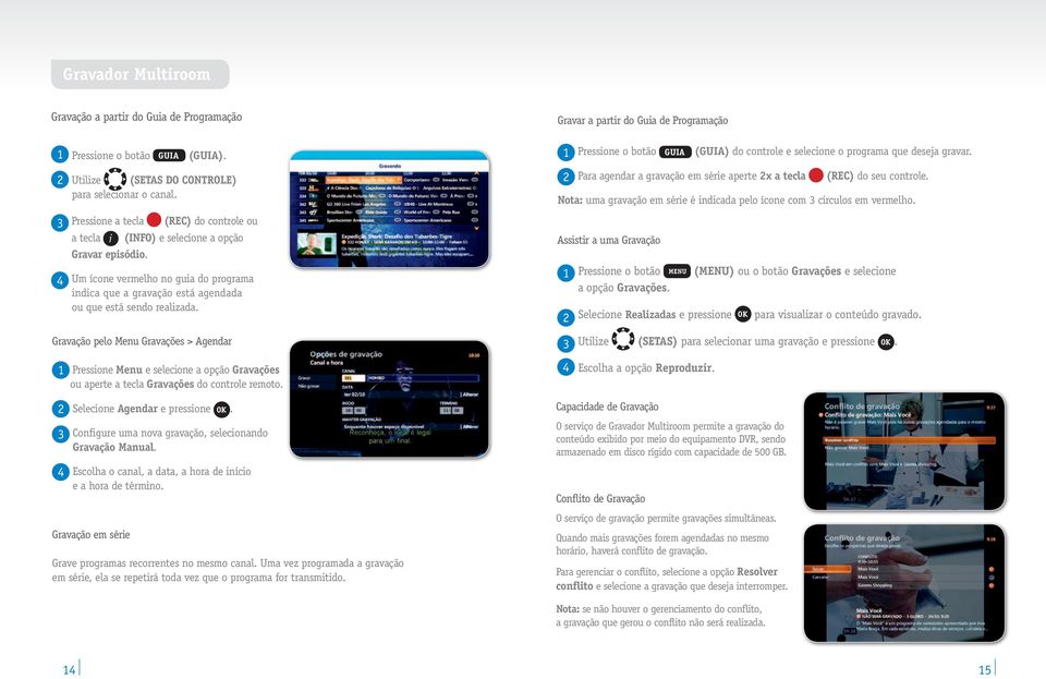 Gravar a partir do Guia de Programação 1 Pressione o botão GUIA (GUIA) do controle e selecione o programa que deseja gravar. 2 Para agendar a gravação em série aperte 2x a tecla (REC) do seu controle.