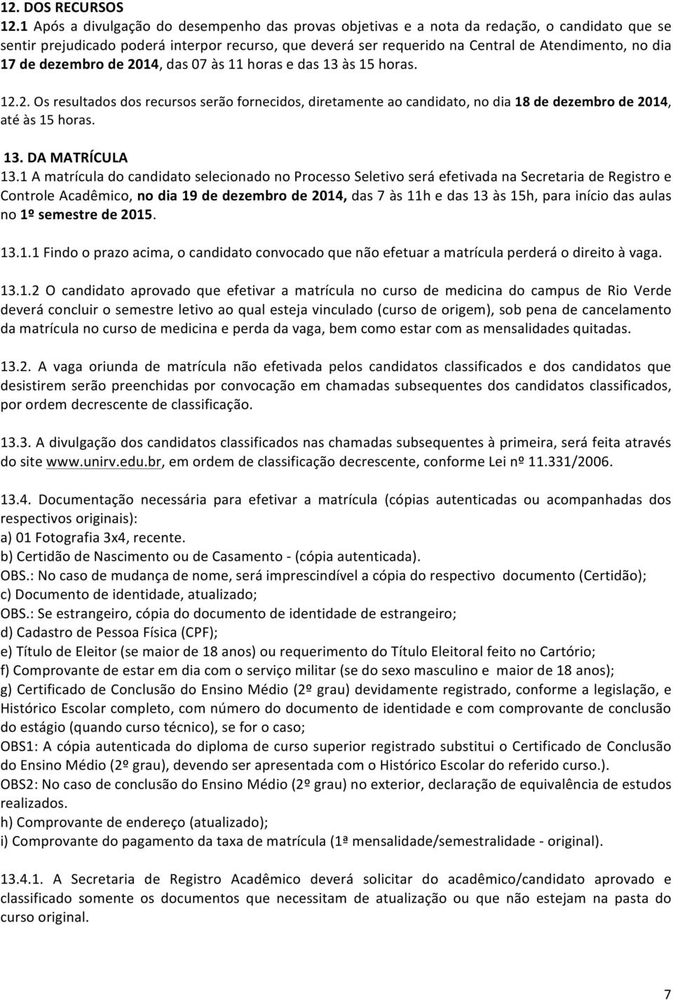 17 de dezembro de 2014, das 07 às 11 horas e das 13 às 15 horas. 12.2. Os resultados dos recursos serão fornecidos, diretamente ao candidato, no dia 18 de dezembro de 2014, até às 15 horas. 13. DA MATRÍCULA 13.