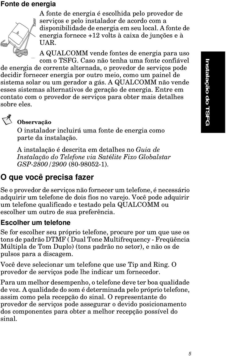 Caso não tenha uma fonte confiável de energia de corrente alternada, o provedor de serviços pode decidir fornecer energia por outro meio, como um painel de sistema solar ou um gerador a gás.